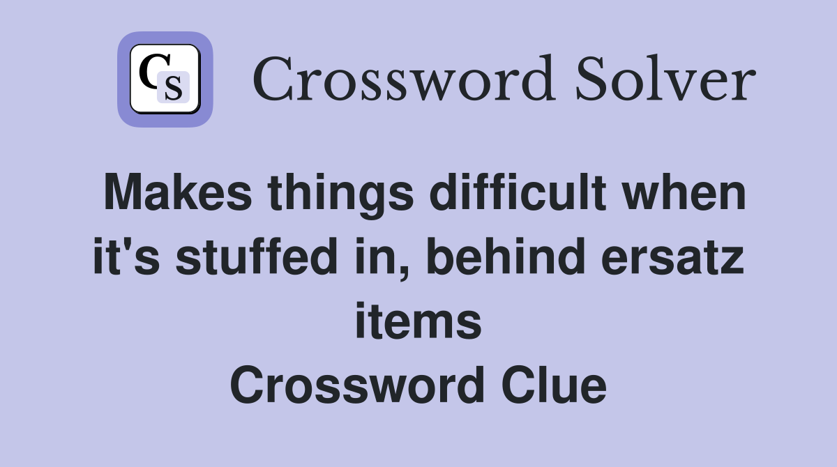 Makes things difficult when it's stuffed in, behind ersatz items